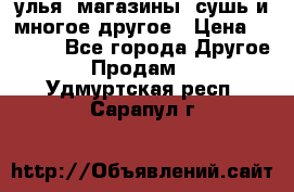 улья, магазины, сушь и многое другое › Цена ­ 2 700 - Все города Другое » Продам   . Удмуртская респ.,Сарапул г.